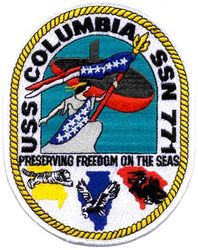 SSN-771 USS Columbia 
Namesake. Cities of Columbia, South Carolina, Columbia, Missouri, and Columbia, Illinois
Awarded. 14 Dec 1988
Builder. General Dynamics Electric Boat
Laid down. 21 Apr 1993
Launched. 24 Sep 1994
Christened. 24 Sep 1994
Completed. 24 Sep 1994
Commissioned. 9 Oct 1995
Homeport. Pearl Harbor, HI
Motto. Preserving Freedom On The Seas 
Status. in active service
Class and type. Los Angeles-class attack submarine
Displacement:	
6,000 long tons (6,096 t) light
6,927 long tons (7,038 t) full
927 long tons (942 t) dead
Length. 362 ft (110 m)
Beam. 33 ft (10 m)
Draft. 31 ft (9.4 m)
Propulsion:	
1 × S6G PWR nuclear reactor with D2W core (165 MW), HEU 93.5%[1][2]
2 × steam turbines (33,500) shp
1 × shaft
1 × secondary propulsion motor 325 hp (242 kW)
Complement. 12 officers, 98 men
Armament:	
4 × 21 in (533 mm) torpedo tubes
12 × vertical launch Tomahawk missiles

